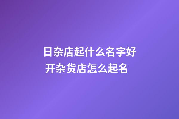 日杂店起什么名字好 开杂货店怎么起名-第1张-店铺起名-玄机派